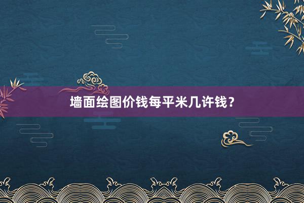 墙面绘图价钱每平米几许钱？