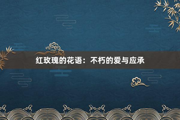 红玫瑰的花语：不朽的爱与应承
